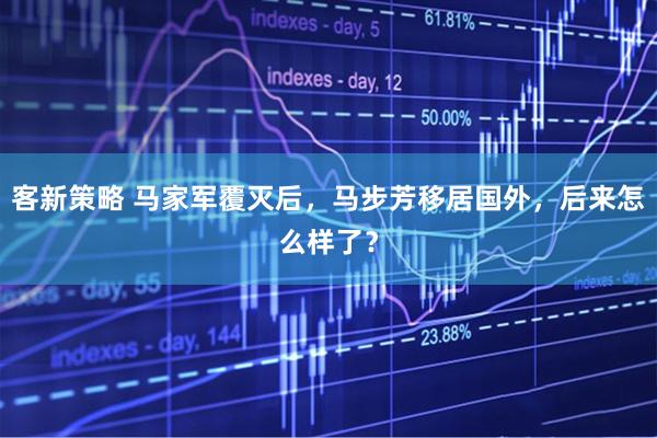客新策略 马家军覆灭后，马步芳移居国外，后来怎么样了？