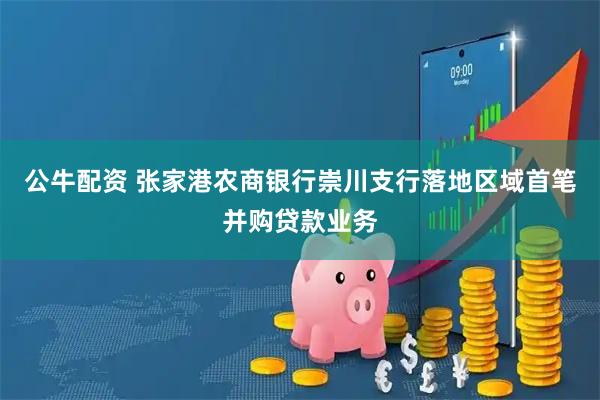 公牛配资 张家港农商银行崇川支行落地区域首笔并购贷款业务