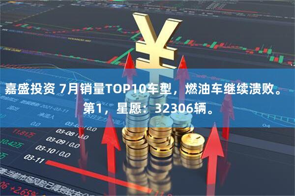 嘉盛投资 7月销量TOP10车型，燃油车继续溃败。 第1，星愿：32306辆。